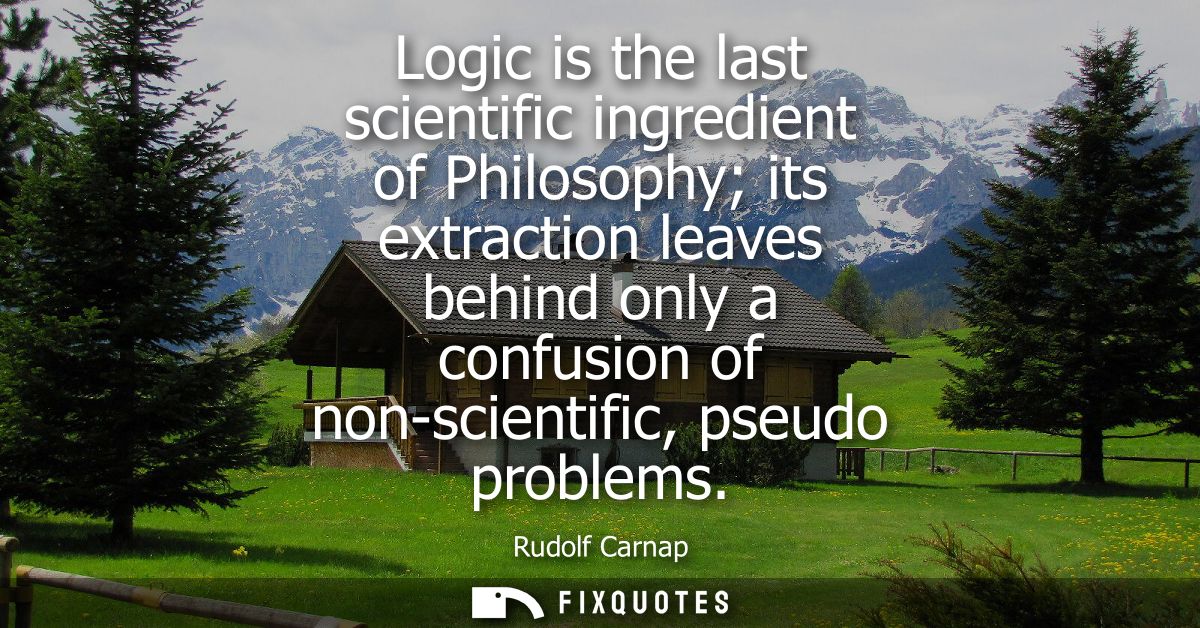 Logic is the last scientific ingredient of Philosophy its extraction leaves behind only a confusion of non-scientific, p
