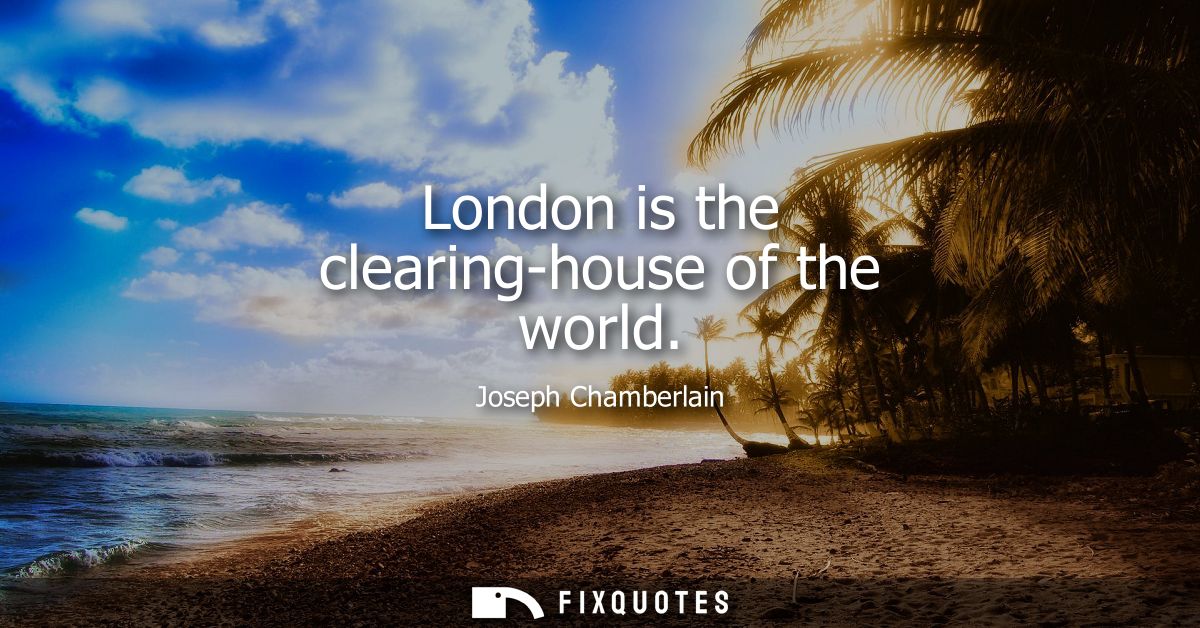 London is the clearing-house of the world