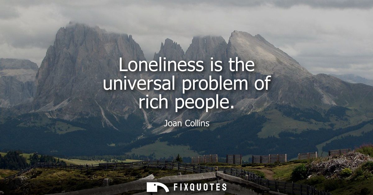 Loneliness is the universal problem of rich people