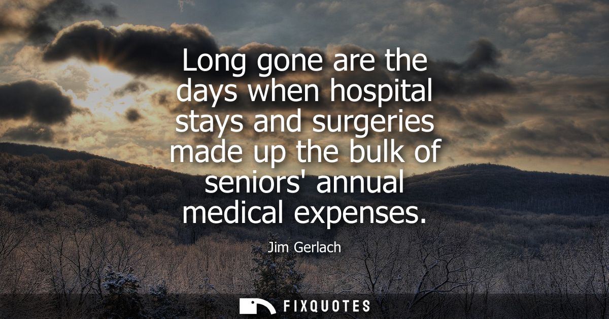 Long gone are the days when hospital stays and surgeries made up the bulk of seniors annual medical expenses