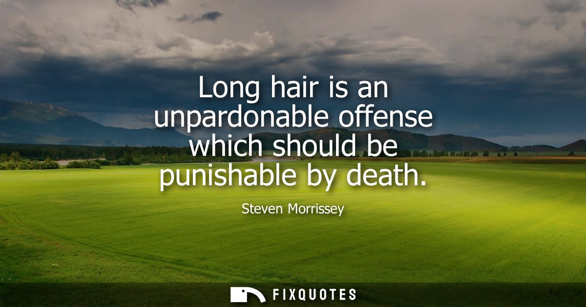 Long hair is an unpardonable offense which should be punishable by death
