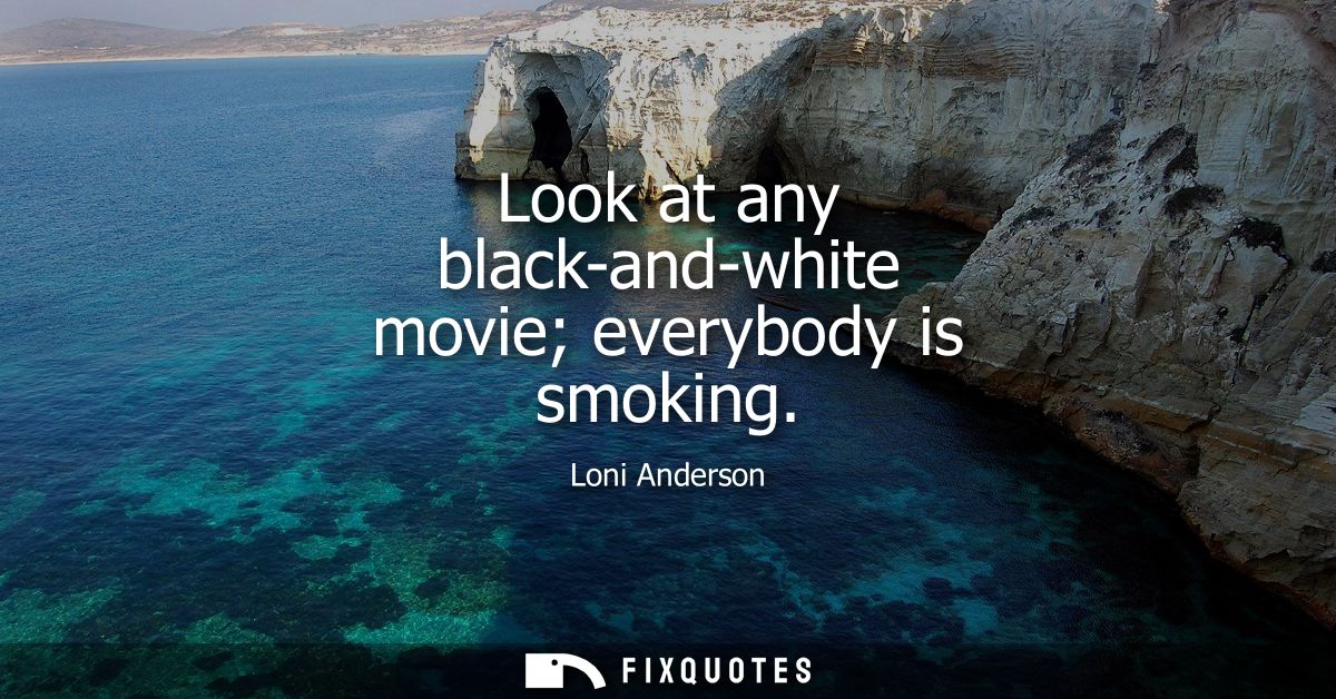 Look at any black-and-white movie everybody is smoking
