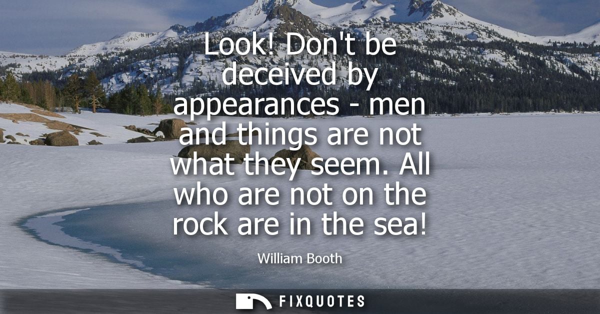 Look! Dont be deceived by appearances - men and things are not what they seem. All who are not on the rock are in the se