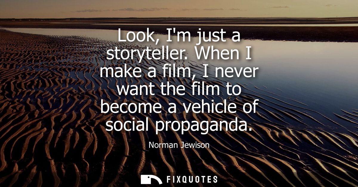 Look, Im just a storyteller. When I make a film, I never want the film to become a vehicle of social propaganda
