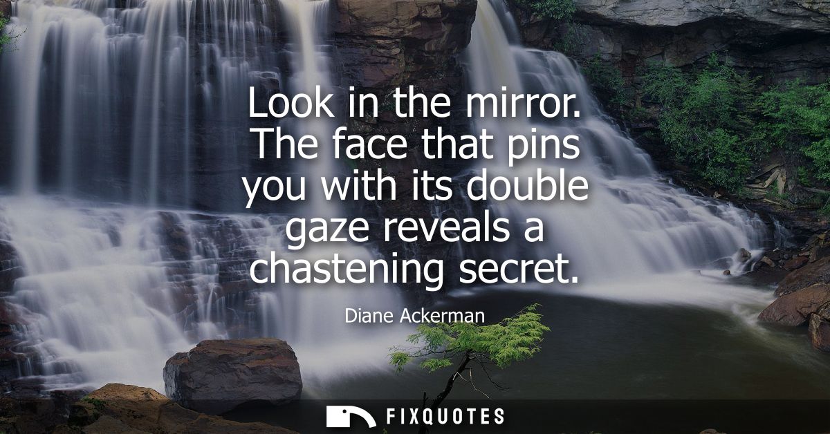 Look in the mirror. The face that pins you with its double gaze reveals a chastening secret