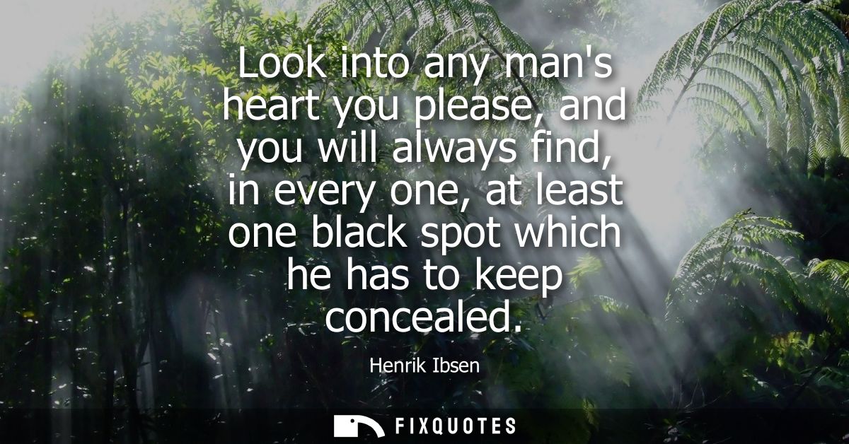 Look into any mans heart you please, and you will always find, in every one, at least one black spot which he has to kee