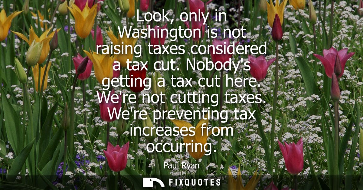 Look, only in Washington is not raising taxes considered a tax cut. Nobodys getting a tax cut here. Were not cutting tax