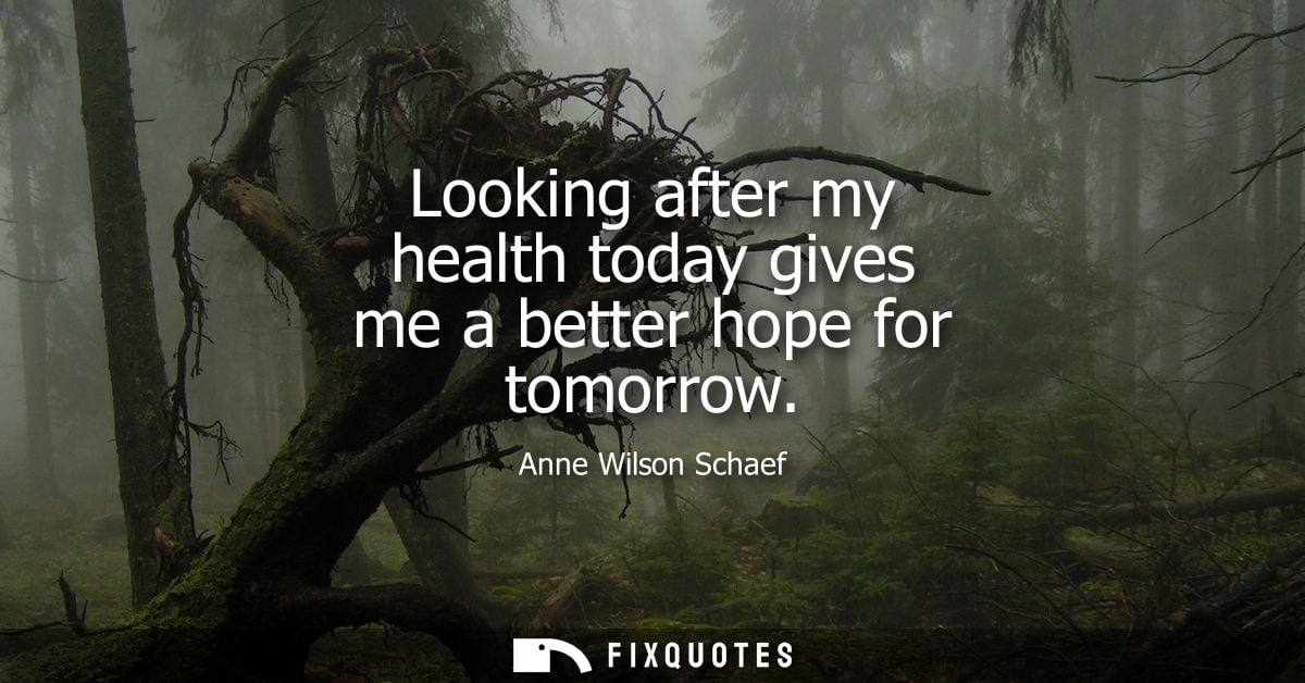 Looking after my health today gives me a better hope for tomorrow