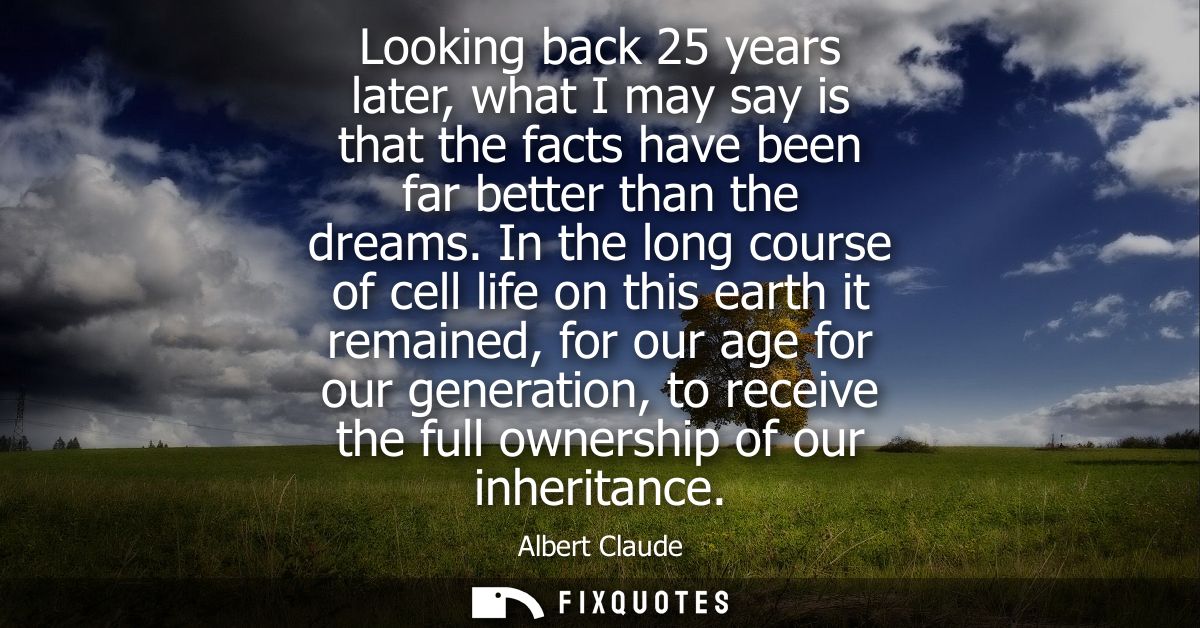 Looking back 25 years later, what I may say is that the facts have been far better than the dreams. In the long course o