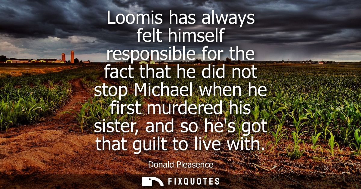 Loomis has always felt himself responsible for the fact that he did not stop Michael when he first murdered his sister, 