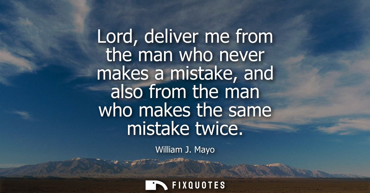 Lord, deliver me from the man who never makes a mistake, and also from the man who makes the same mistake twice