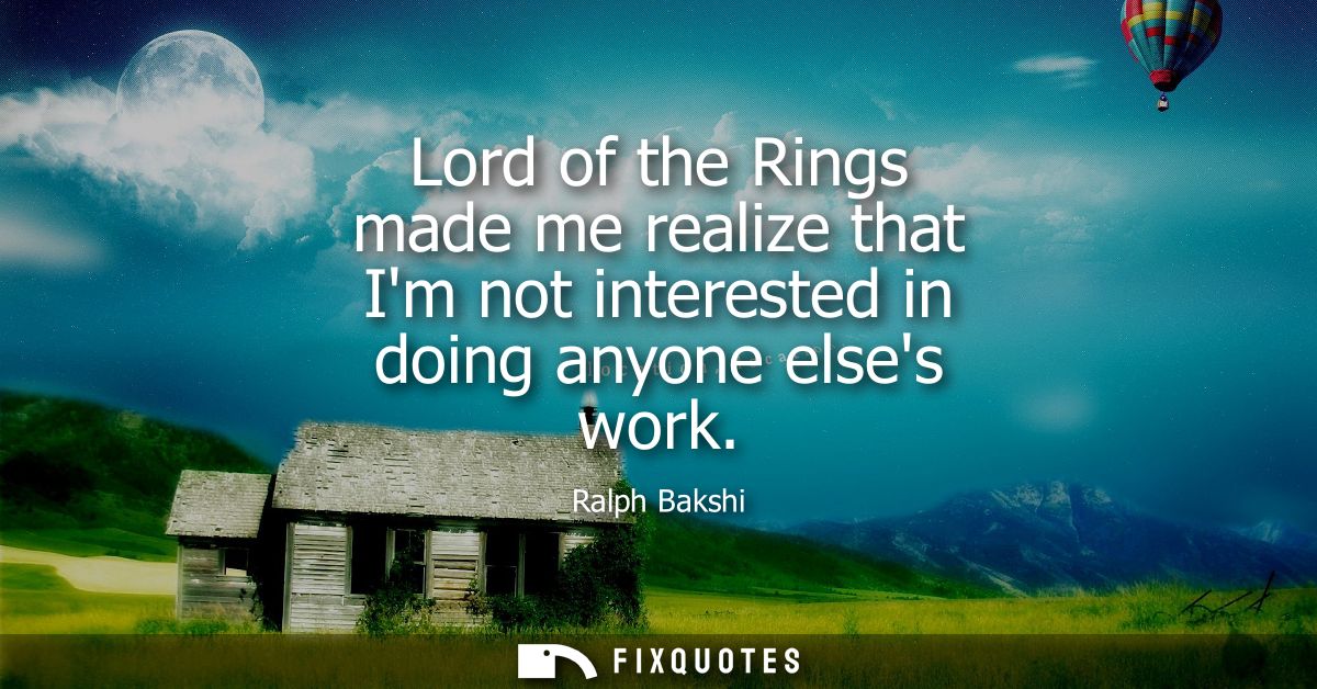 Lord of the Rings made me realize that Im not interested in doing anyone elses work