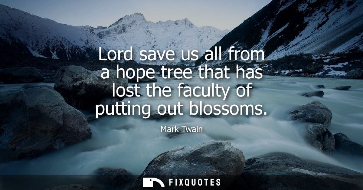 Lord save us all from a hope tree that has lost the faculty of putting out blossoms