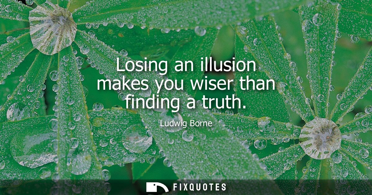 Losing an illusion makes you wiser than finding a truth