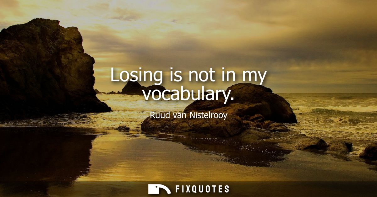 Losing is not in my vocabulary
