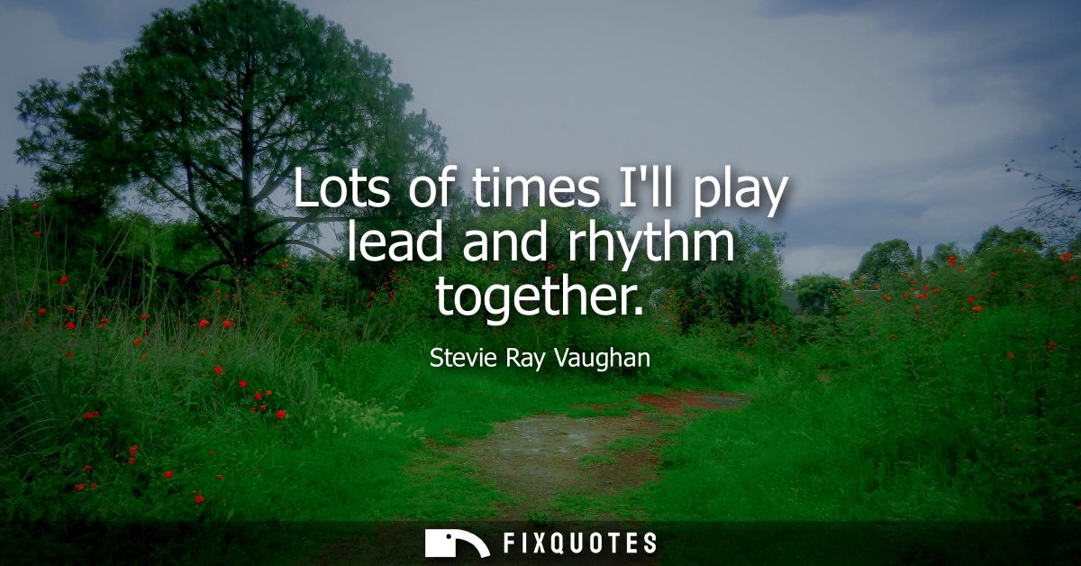 Lots of times Ill play lead and rhythm together