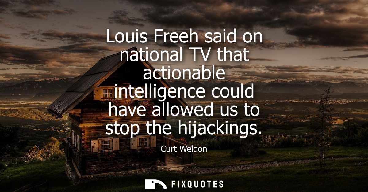 Louis Freeh said on national TV that actionable intelligence could have allowed us to stop the hijackings