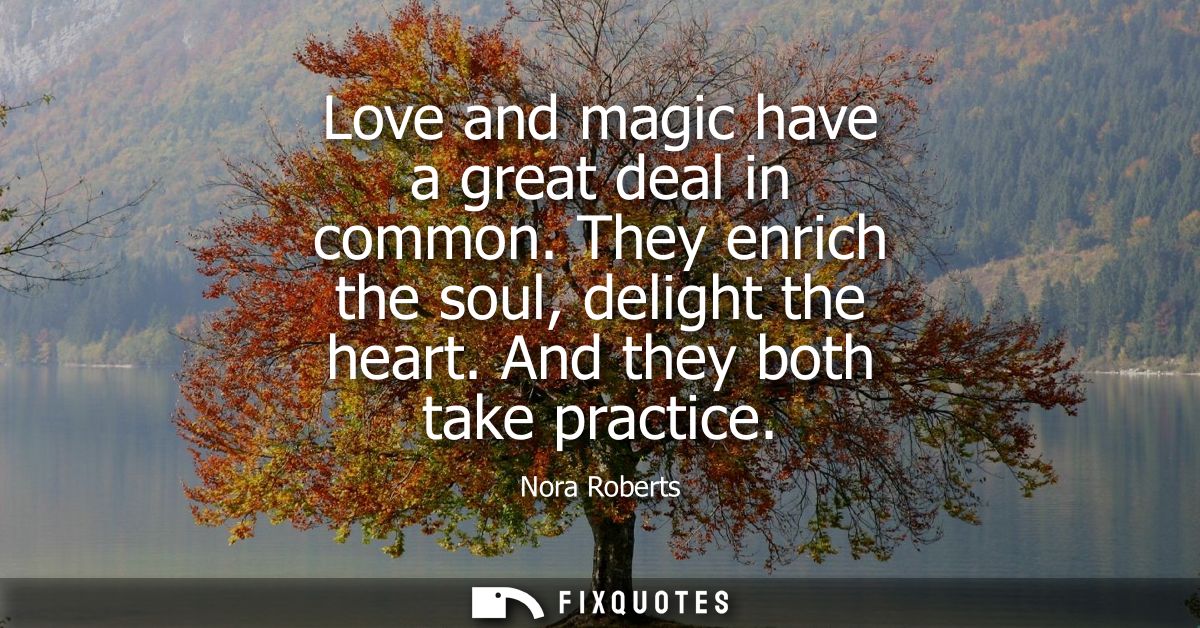 Love and magic have a great deal in common. They enrich the soul, delight the heart. And they both take practice