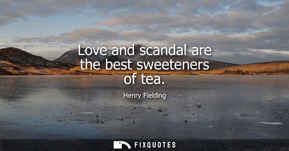 Love and scandal are the best sweeteners of tea
