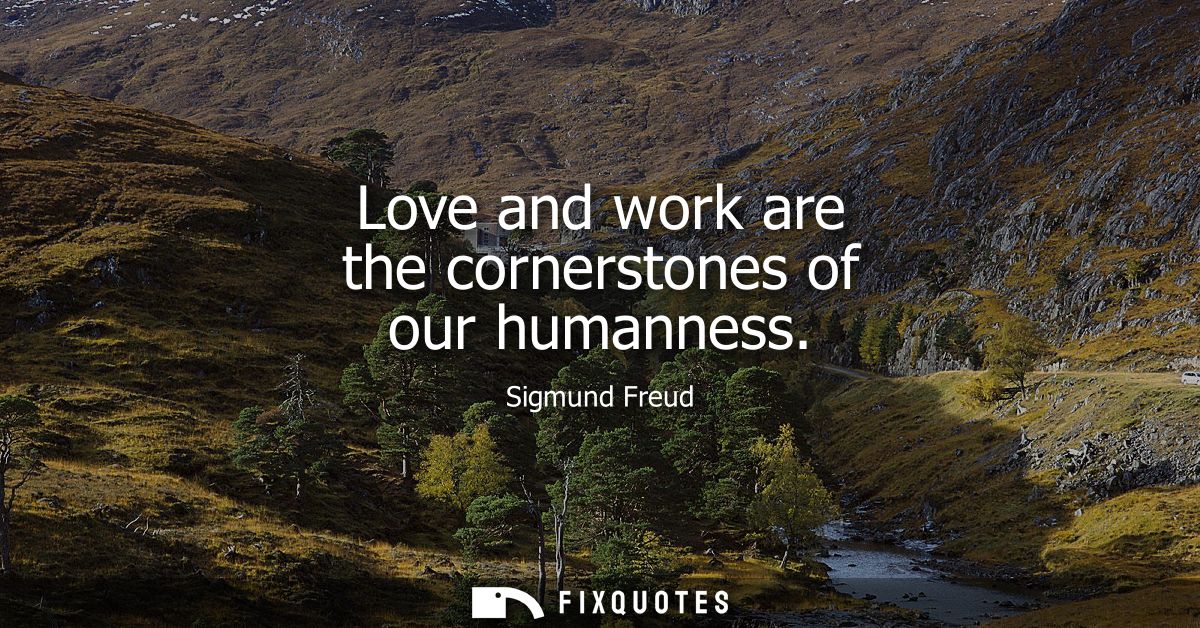 Love and work are the cornerstones of our humanness