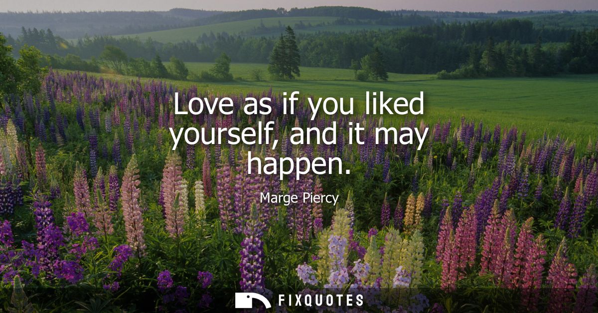 Love as if you liked yourself, and it may happen