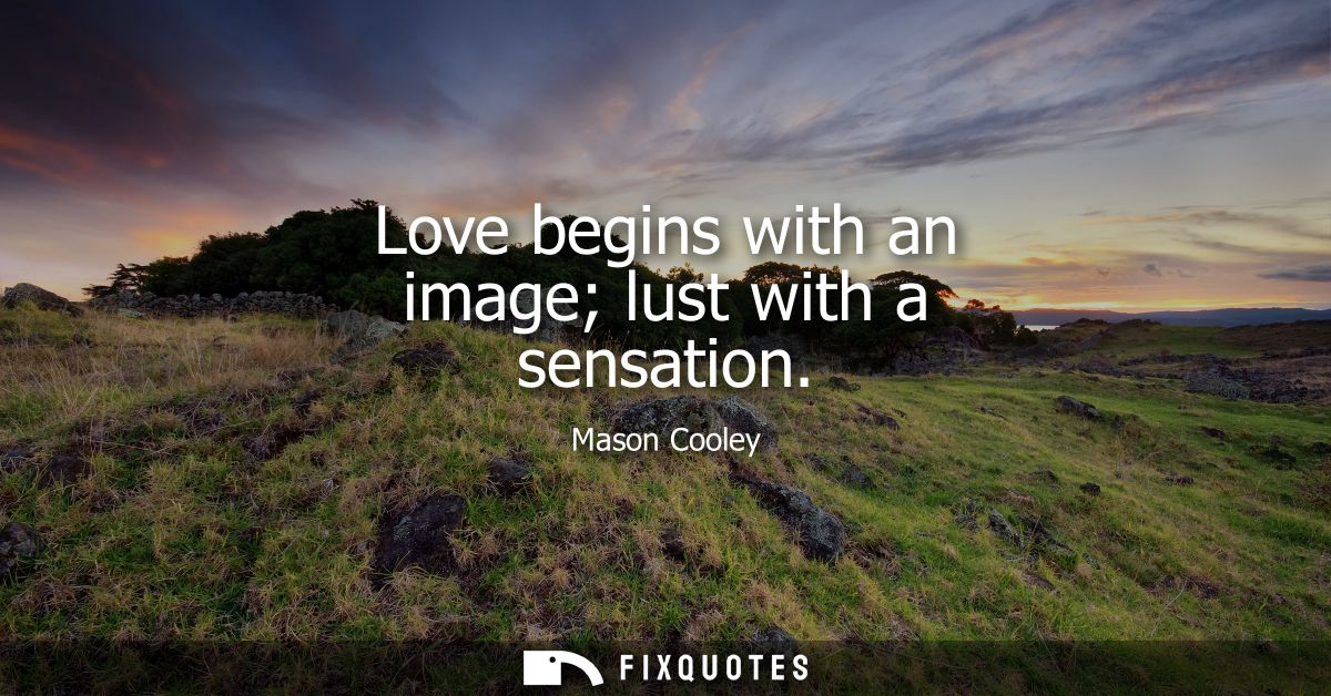 Love begins with an image lust with a sensation