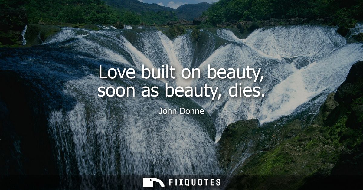 Love built on beauty, soon as beauty, dies