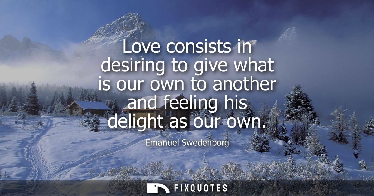 Love consists in desiring to give what is our own to another and feeling his delight as our own