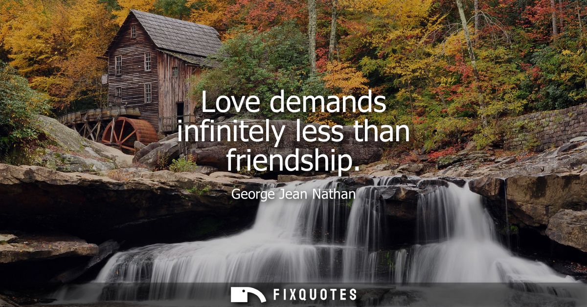 Love demands infinitely less than friendship
