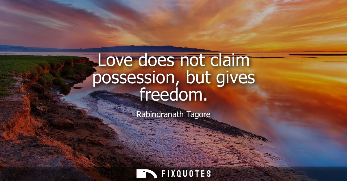 Love does not claim possession, but gives freedom