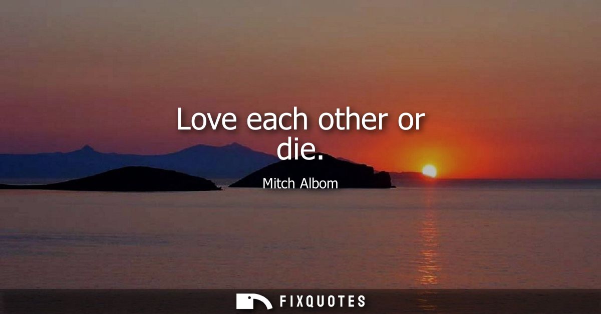 Love each other or die