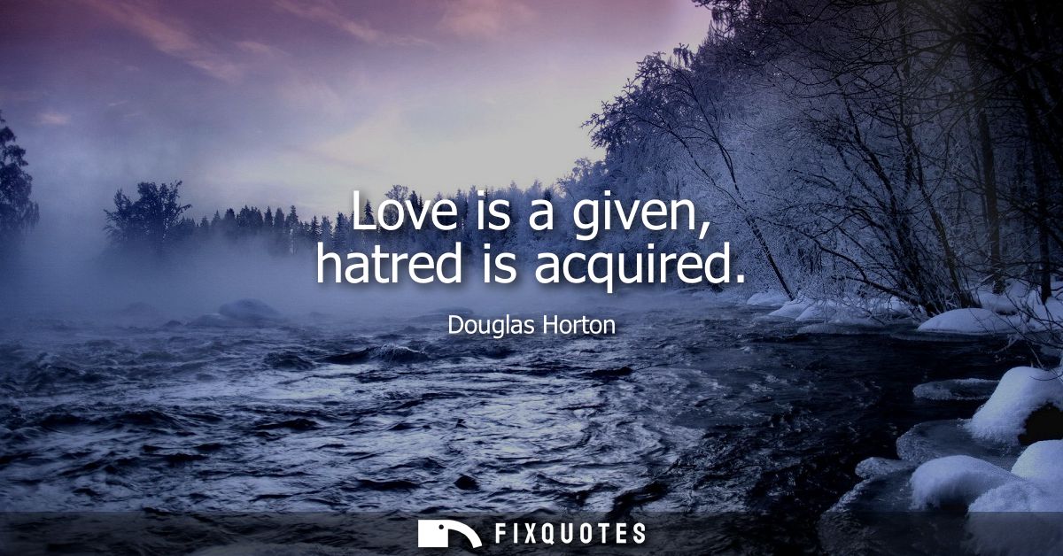 Love is a given, hatred is acquired