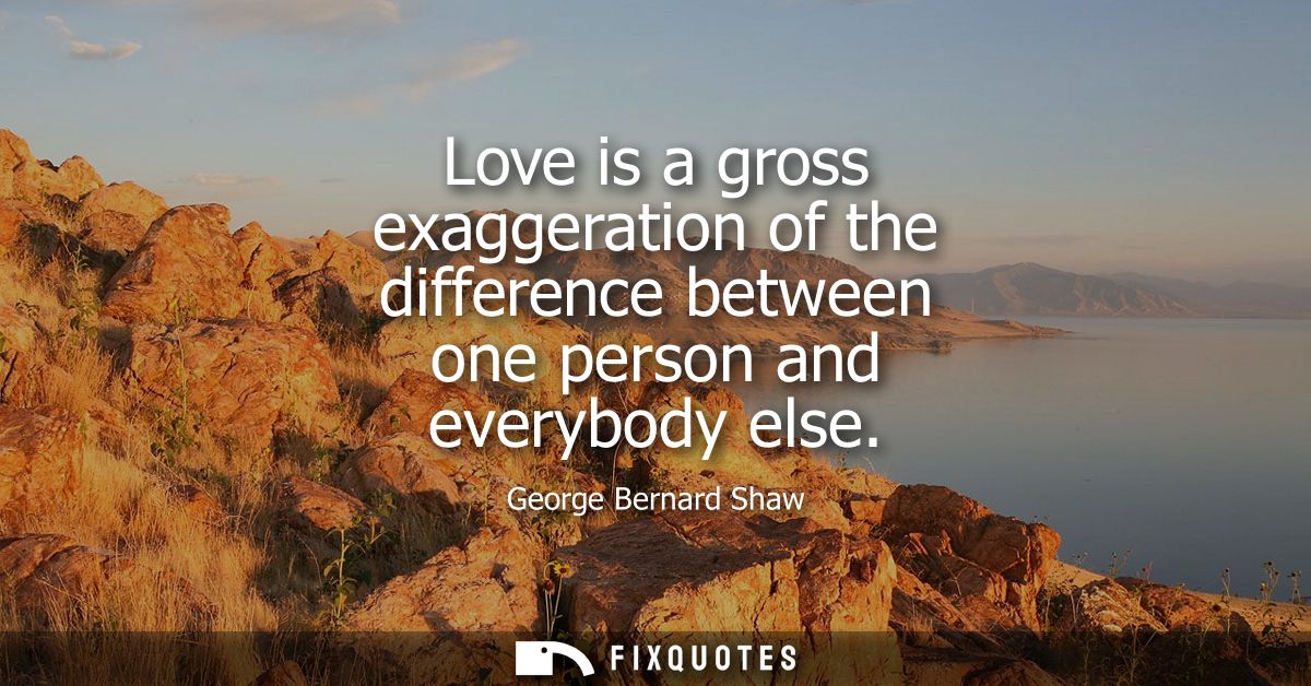 Love is a gross exaggeration of the difference between one person and everybody else