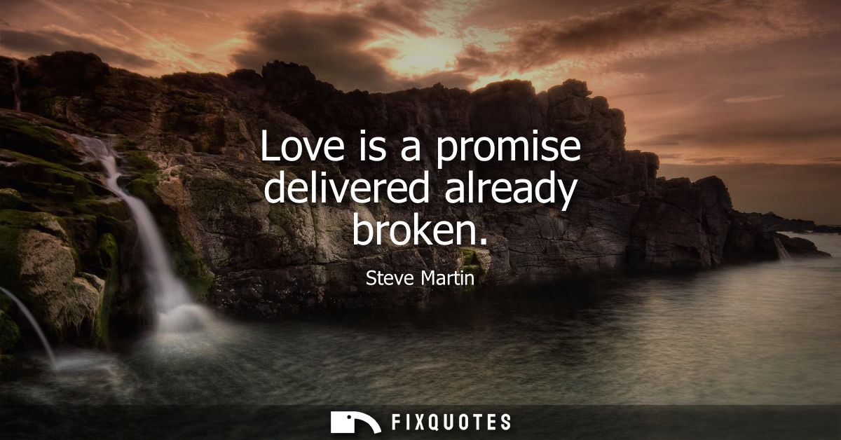 Love is a promise delivered already broken