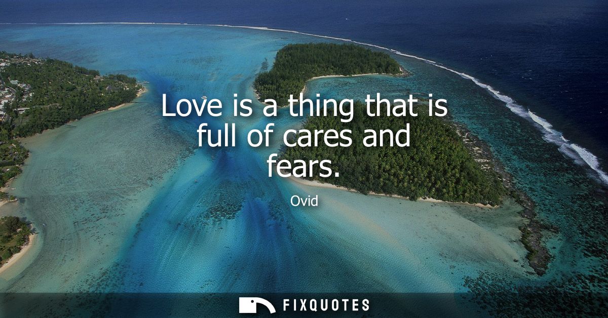 Love is a thing that is full of cares and fears