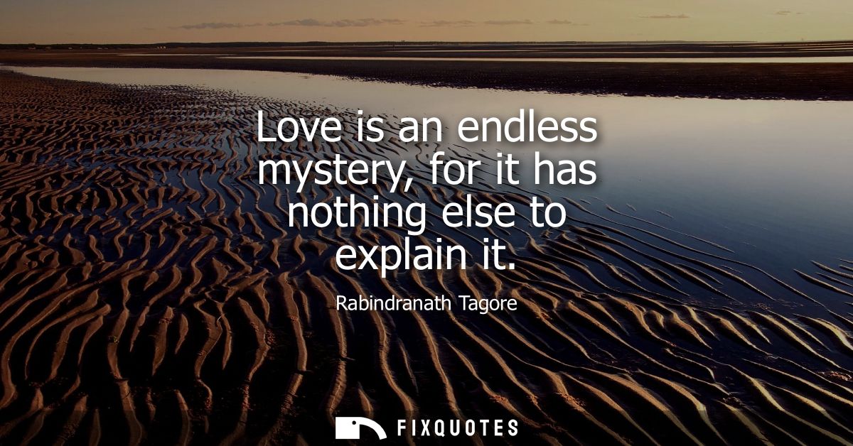 Love is an endless mystery, for it has nothing else to explain it