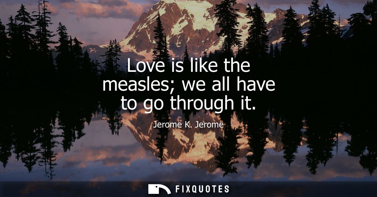 Love is like the measles we all have to go through it