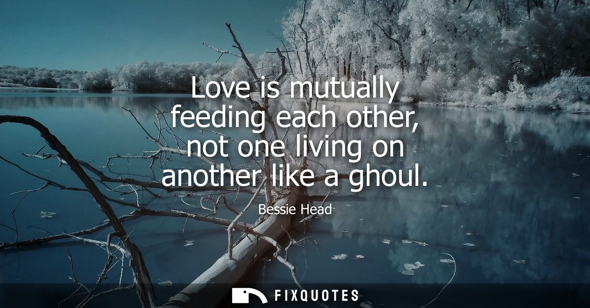Love is mutually feeding each other, not one living on another like a ghoul