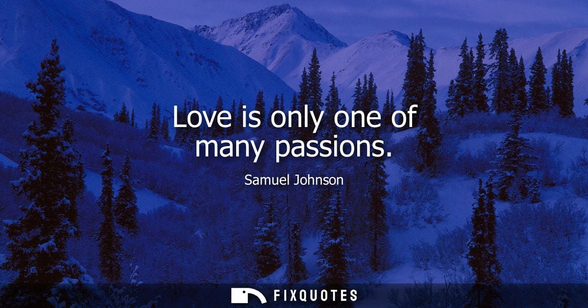 Love is only one of many passions - Samuel Johnson
