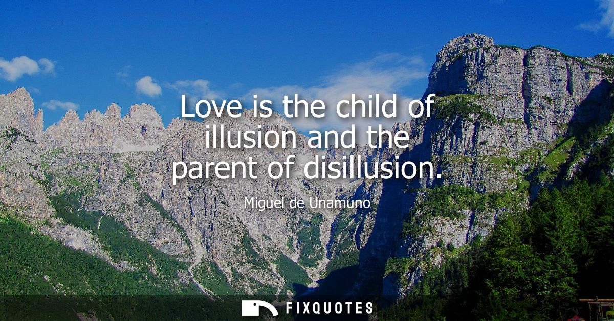 Love is the child of illusion and the parent of disillusion