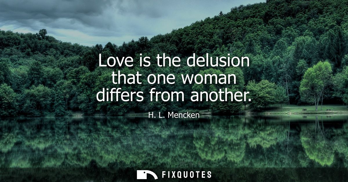 Love is the delusion that one woman differs from another