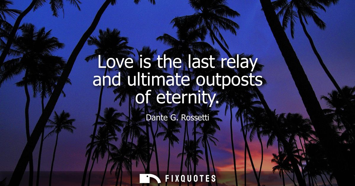 Love is the last relay and ultimate outposts of eternity