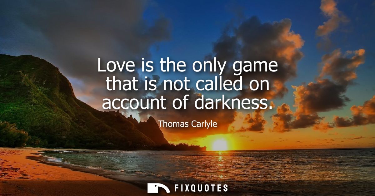 Love is the only game that is not called on account of darkness