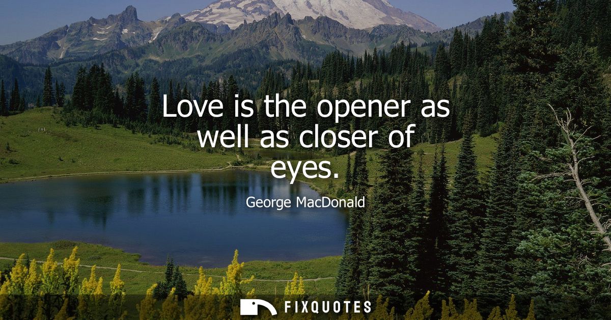 Love is the opener as well as closer of eyes