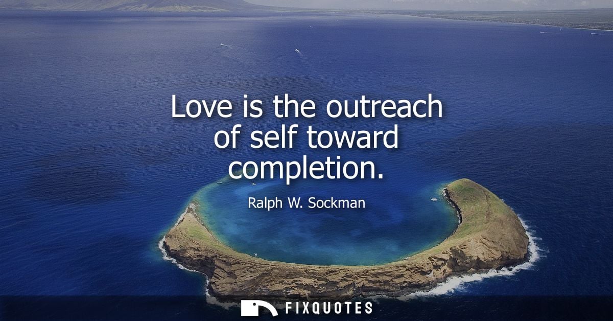 Love is the outreach of self toward completion