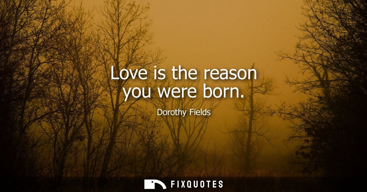 Love is the reason you were born