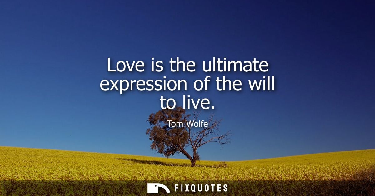 Love is the ultimate expression of the will to live