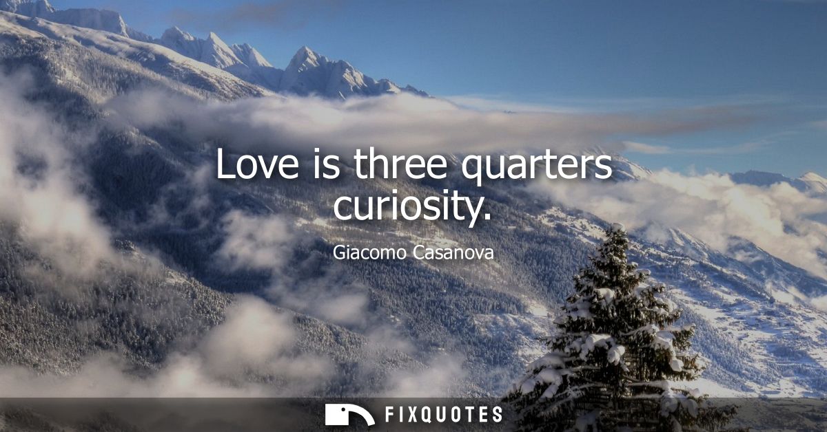 Love is three quarters curiosity