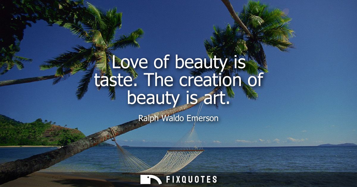 Love of beauty is taste. The creation of beauty is art