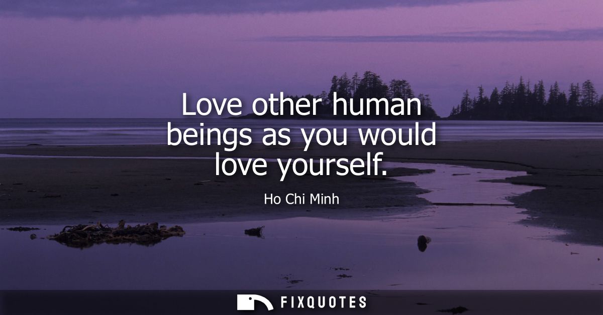 Love other human beings as you would love yourself